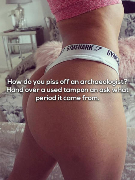 dad jokes- active undergarment - Gymshark 1 Gymsh How do you piss off an archaeologist? Hand over a used tampon an ask what period it came from.