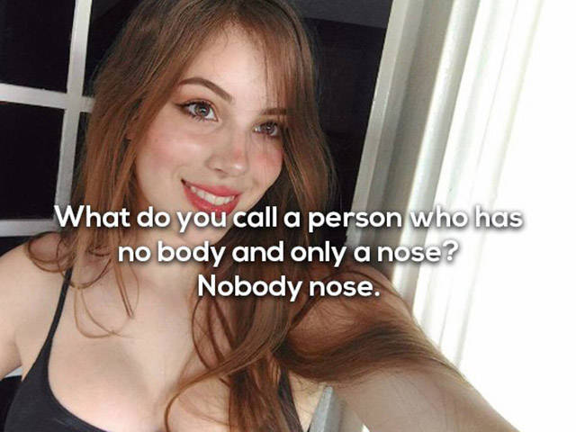 dad jokes- What do you call a person who has no body and only a nose? Nobody nose.