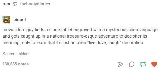 tumblr - document - rum t hebootydiaries bidoof movie idea guy finds a stone tablet engraved with a mysterious alien language and gets caught up in a national treasureesque adventure to decipher its meaning, only to learn that it's just an alien "live, lo