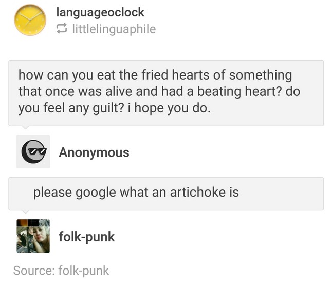 tumblr - angle - languageoclock littlelinguaphile how can you eat the fried hearts of something that once was alive and had a beating heart? do you feel any guilt? i hope you do. cy Anonymous please google what an artichoke is folkpunk Source folkpunk