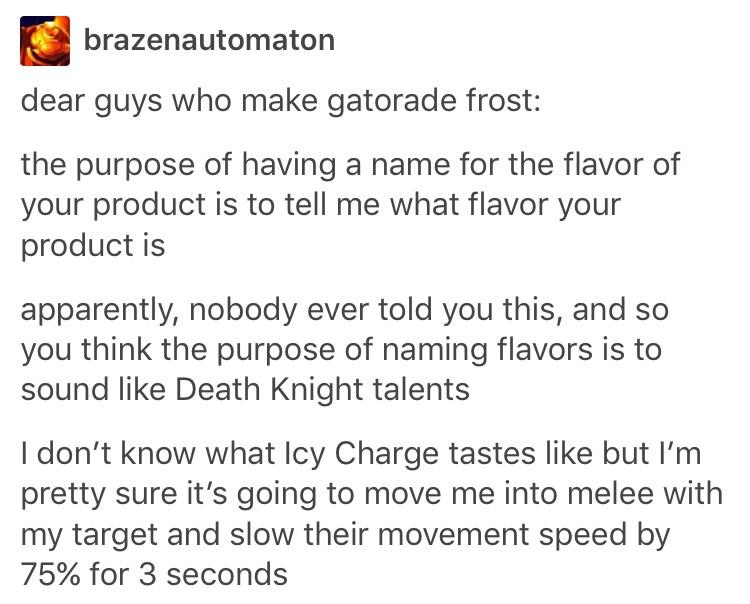 tumblr - gatorade death knight - brazenautomaton dear guys who make gatorade frost the purpose of having a name for the flavor of your product is to tell me what flavor your product is apparently, nobody ever told you this, and so you think the purpose of