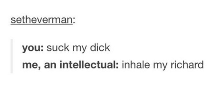 tumblr - breathe if yes recite the bible in japanese if no - setheverman you suck my dick me, an intellectual inhale my richard