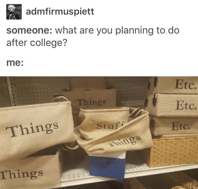 tumblr - you planning to do after college - admfirmuspiett someone what are you planning to do after college? me Etc. Etc. Things Things Stuff Etc. Things Things