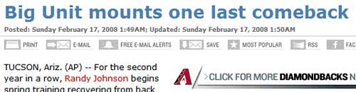 paper - Big Unit mounts one last comeback Posted Sunday Am; Updated Sunday Am Print EMail Free EMail Alerts Save Most Popular Rss f Fac Tucson, Ariz. Ap For the second year in a row, Randy Johnson begins A>Click For More Diamondbacksn spring training reco