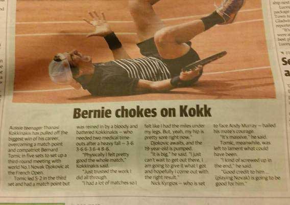 tennis newspaper headlines - Se a Bernie chokes on kokk Aussie Than Koot the Dit wit of his career overcoming a match point compatriot Bemand Tonic in five sets to set up a thround meeting with world No 1 Novak Djokovica the French Open Tomiced 2 in the t