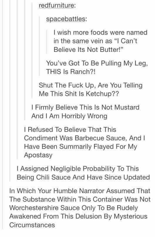 tumblr - cant believe its not butter - redfurniture spacebattles I wish more foods were named in the same vein as "I Can't Believe Its Not Butter!" You've Got To Be Pulling My Leg, This Is Ranch?! Shut The Fuck Up, Are You Telling Me This Shit Is Ketchup?