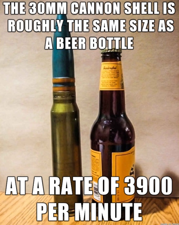 no brrrrrrt - The 30MM Cannon Shell Is Roughly The Same Size As A Beer Bottle At A Rate Of 3900 Per Minute Die To