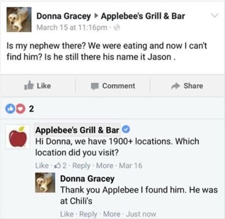facebook posts funny - Donna Gracey Applebee's Grill & Bar March 15 at pm Is my nephew there? We were eating and now I can't find him? Is he still there his name it Jason. Comment Oo 2 Applebee's Grill & Bar Hi Donna, we have 1900 locations. Which locatio