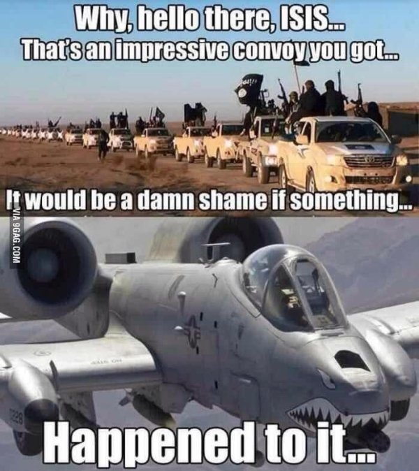 a10 warthog memes - Why, hello there, Isis.... That's an impressive convoy you got.. It would be a damn shame if something... Via 9GAG.Com Happened to it...