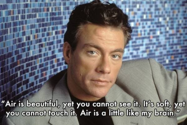 james van damme - "Air is beautiful, yet you cannot see it. It's soft, yet you cannot touch it. Air is a little lil