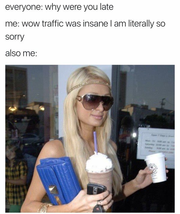 paris hilton meme - everyone why were you late me wow traffic was insanel am literally so sorry also me