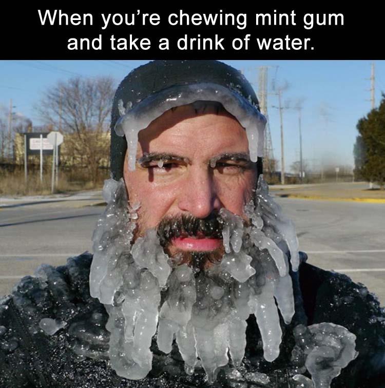 mint gum and water - When you're chewing mint gum and take a drink of water.