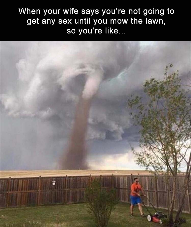 dad mows lawn tornado - When your wife says you're not going to get any sex until you mow the lawn, so you're ...