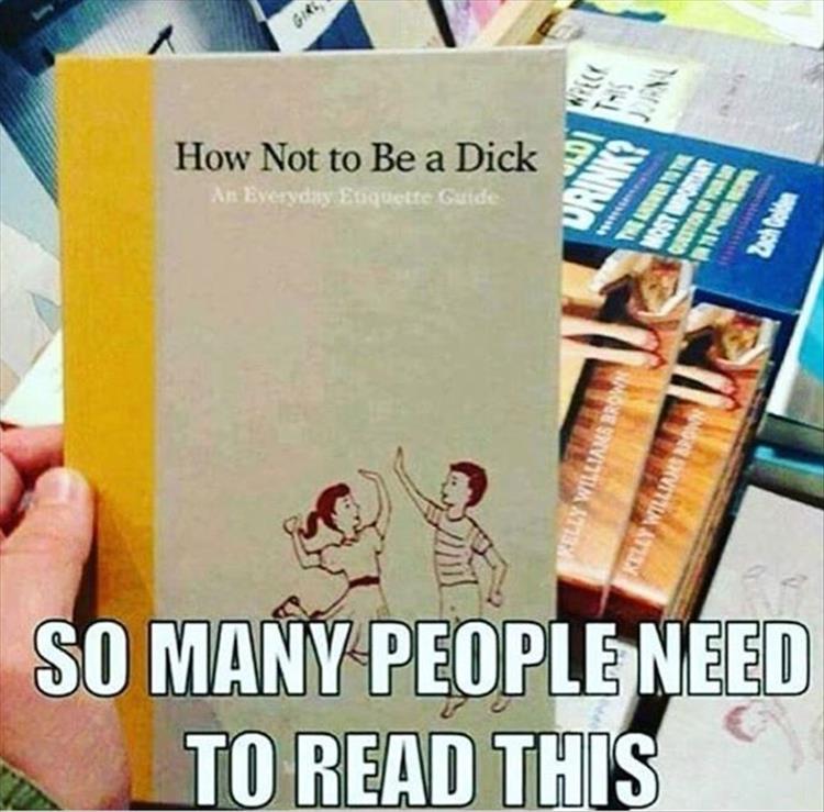 not to be a dick meme - How Not to Be a Dick An Everyday Etiquette Guide So Many People Need To Read This