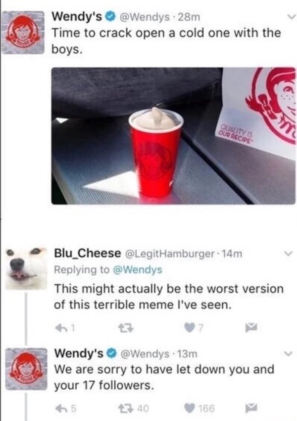 wendys cold one - Wendy's . 28m Time to crack open a cold one with the boys. Quality Is Our Recipe Blu_Cheese Hamburger. 74m This might actually be the worst version of this terrible meme I've seen. Wendy's . 13m We are sorry to have let down you and your