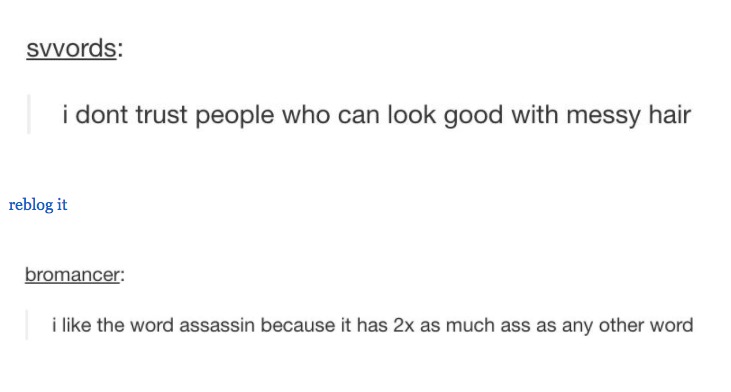 Random thoughts on the internet of people who look good with messy hair being untrustworthy and how the word assassin has twice as much ASS as all other words.