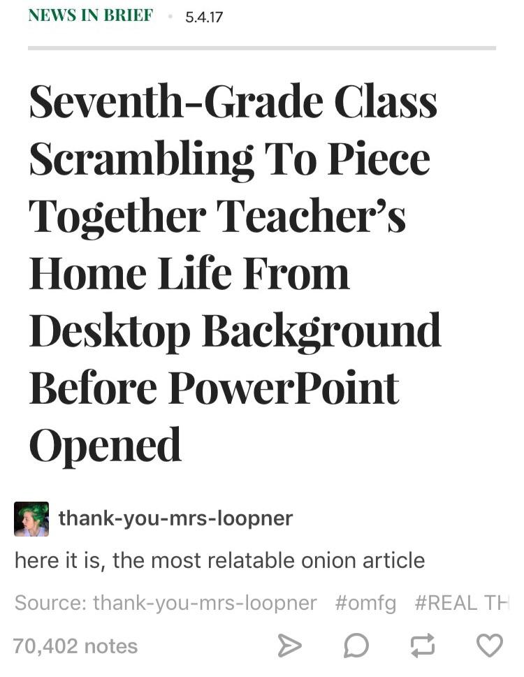 Onion article headline of seventh grad class trying to understand the teacher's life from background before powerpoint opened.
