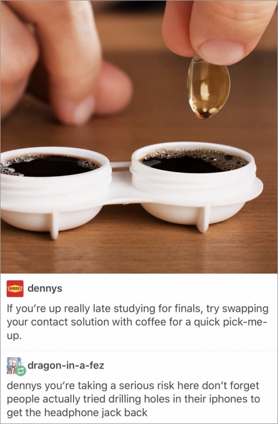 Denny's tries a joke post about soaking your contact lenses in coffee and someone pointing out to be careful with that stuff because people believed they could drill a whole in their iPhone to get the earphones jack back.