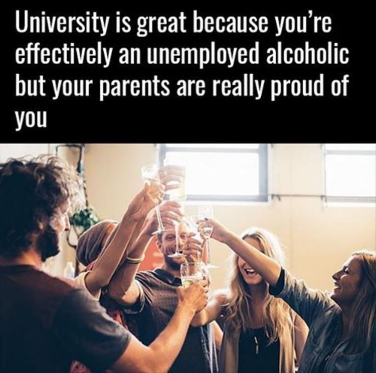 university memes parents - University is great because you're effectively an unemployed alcoholic but your parents are really proud of you