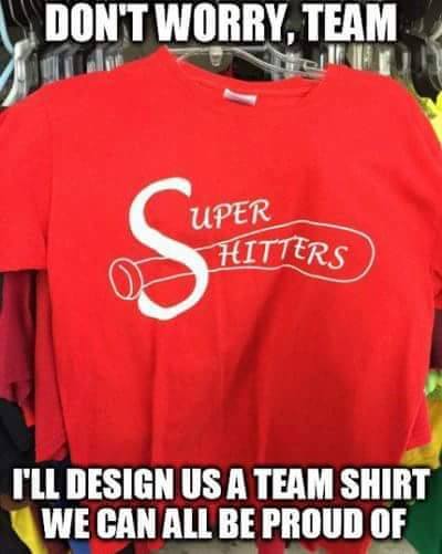 team shirts meme - Don'T Worry, Team Uper Hitters I'Ll Design Us A Team Shirt We Can All Be Proud Of