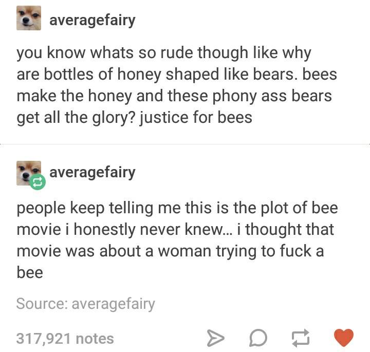 document - e averagefairy you know whats so rude though why are bottles of honey shaped bears. bees make the honey and these phony ass bears get all the glory? justice for bees de averagefairy people keep telling me this is the plot of bee movie i honestl