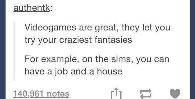 handwriting - authentk Videogames are great, they let you try your craziest fantasies For example, on the sims, you can have a job and a house 140,961 notes 9