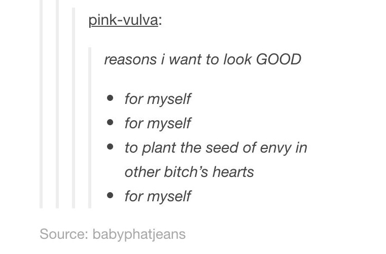 document - pinkvulva reasons i want to look Good for myself for myself to plant the seed of envy in other bitch's hearts for myself Source babyphatjeans