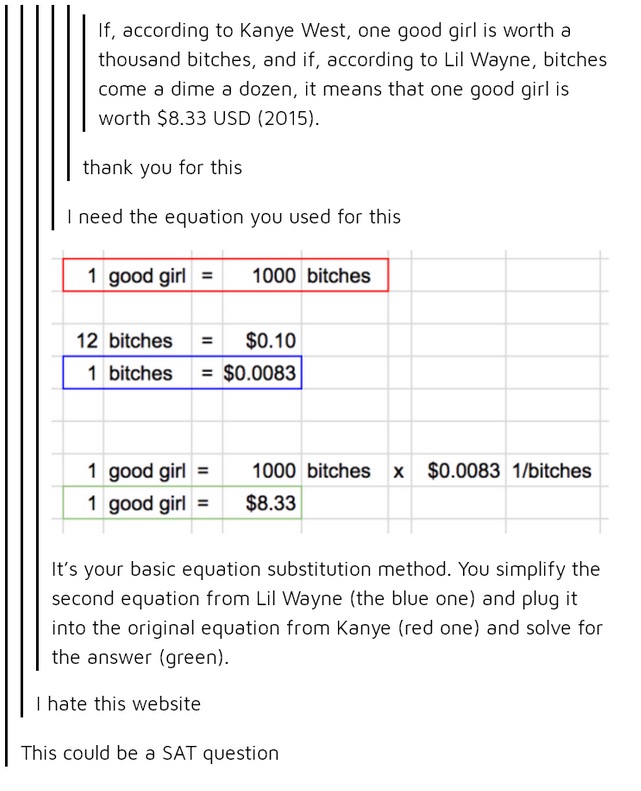 one good girl is worth a thousand bitches meme - If, according to Kanye West, one good girl is worth a thousand bitches, and if, according to Lil Wayne, bitches come a dime a dozen, it means that one good girl is worth $8.33 Usd 2015. thank you for this I