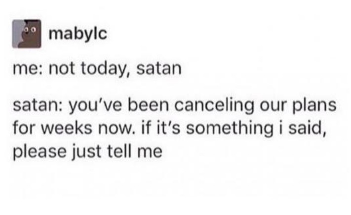 document - mabylc me not today, satan satan you've been canceling our plans for weeks now. if it's something i said, please just tell me