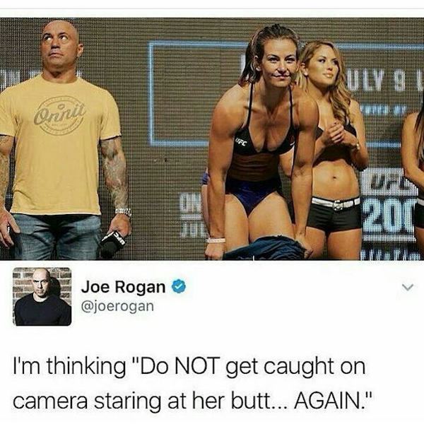 joe rogan funny - Onni 20C Joe Rogan I'm thinking "Do Not get caught on camera staring at her butt... Again."