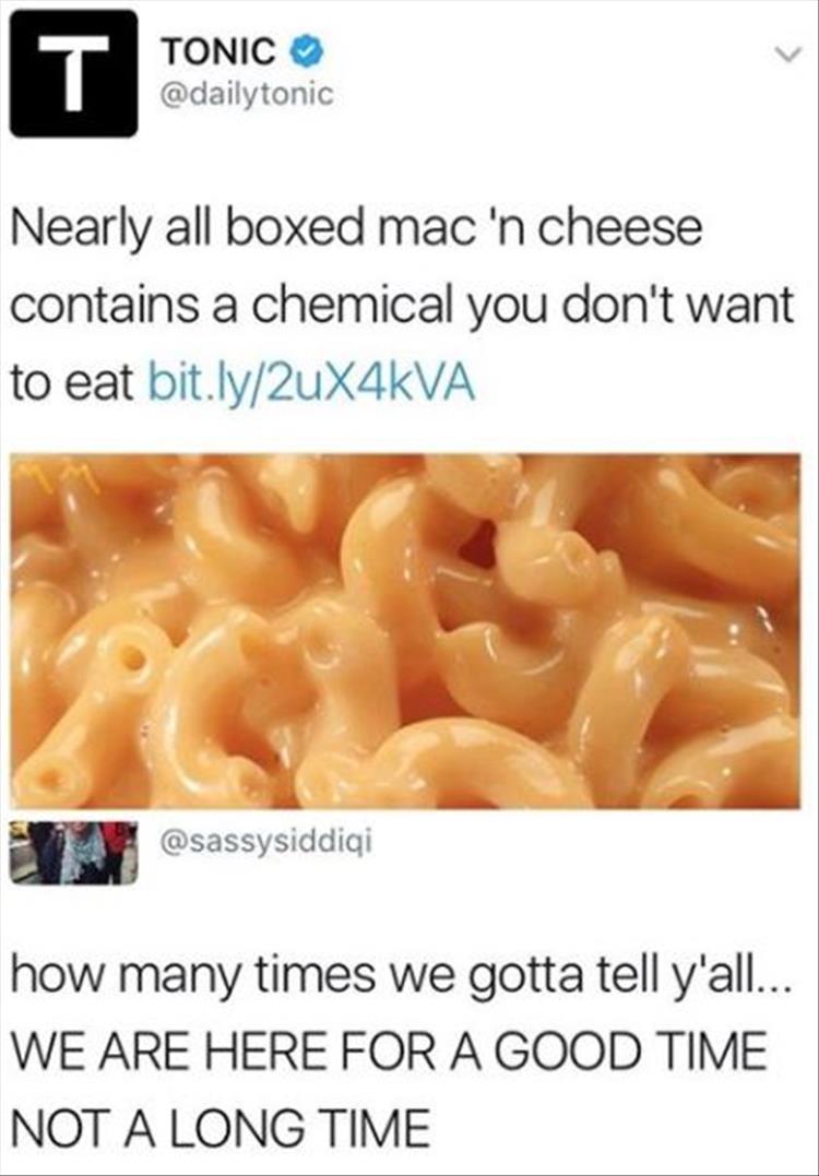 we re here for a good time not a long time - Tonic Nearly all boxed mac 'n cheese contains a chemical you don't want to eat bit.ly2uX4KVA how many times we gotta tell y'all... We Are Here For A Good Time Not A Long Time