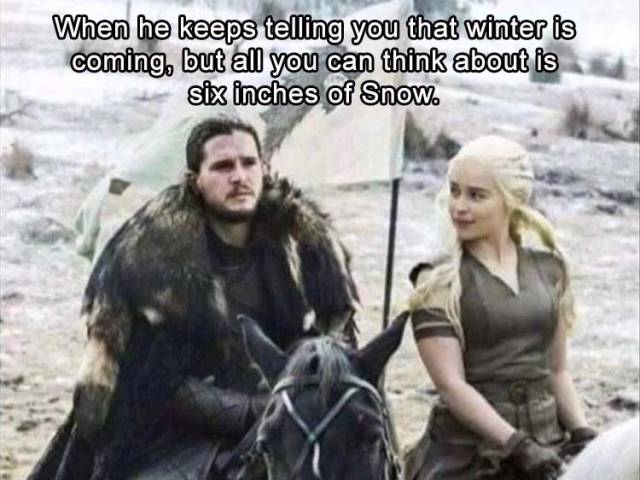 winter is coming meme - When he keeps telling you that winter is coming, but all you can think about is six inches of Snow.