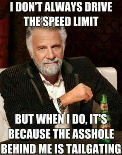 random pic can t find it meme - I Don'T Always Drive The Speed Limit But When I Do, It'S Because The Asshole Behind Me Is Tailgating