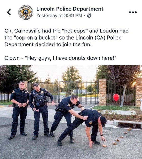 hot police officers - Lincoln Police Department Yesterday at Ok, Gainesville had the "hot cops" and Loudon had the "cop on a bucket" so the Lincoln Ca Police Department decided to join the fun. Clown "Hey guys, I have donuts down here!"