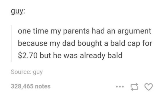 IPsec - guy one time my parents had an argument because my dad bought a bald cap for $2.70 but he was already bald Source guy 328,465 notes