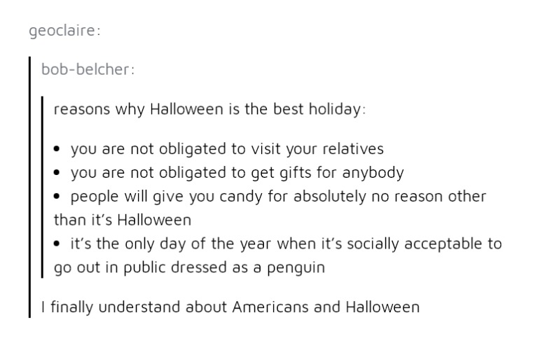 document - geoclaire bobbelcher reasons why Halloween is the best holiday you are not obligated to visit your relatives you are not obligated to get gifts for anybody people will give you candy for absolutely no reason other than it's Halloween it's the o