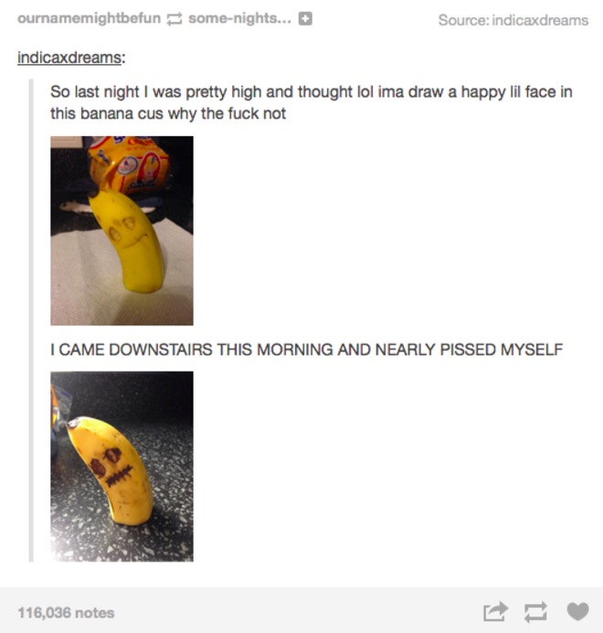 happy tumblr posts - ournamemightbefun somenights... Source indicaxdreams indicaxdreams So last night I was pretty high and thought lol ima draw a happy lil face in this banana cus why the fuck not I Came Downstairs This Morning And Nearly Pissed Myself 1