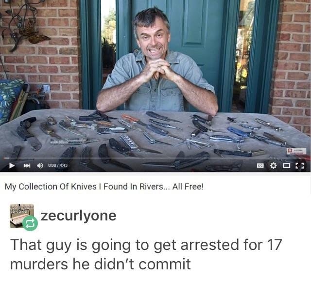 california memes knife - ce Oos My Collection Of Knives I Found In Rivers... All Free! szecurlyone That guy is going to get arrested for 17 murders he didn't commit
