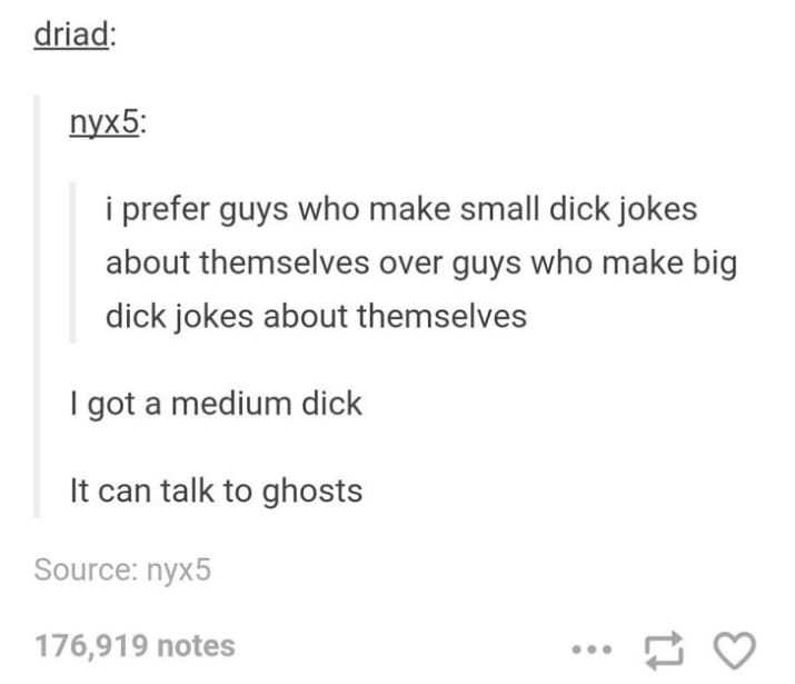 jokes on big dicks - driad nyx5 i prefer guys who make small dick jokes about themselves over guys who make big dick jokes about themselves I got a medium dick It can talk to ghosts Source nyx5 176,919 notes