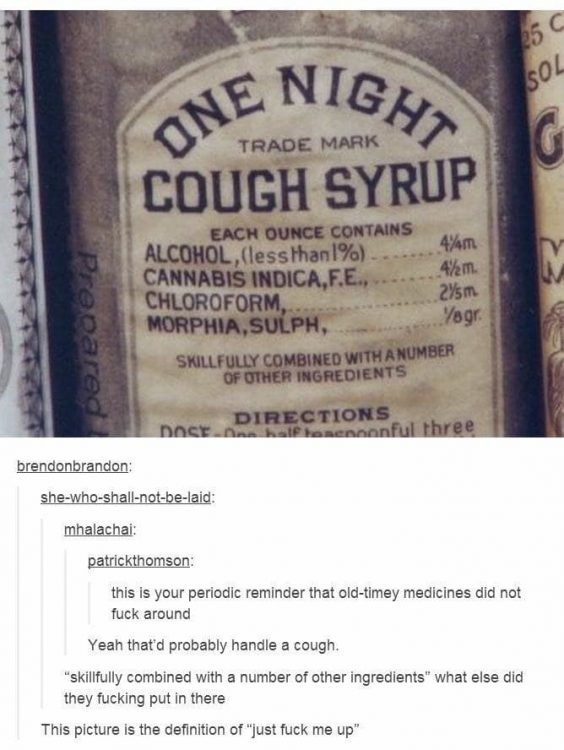 tumblr - old cough syrup - One Nig, Trade Mark Cough Syrup 4% Each Ounce Contains Alcohol, less than 1% . Cannabis Indica,F.E.,.. Chloroform, Morphia, Sulph, 4km. 245m Yoga eece Skillfully Combined With A Number Of Other Ingredients Das Directions hie nen