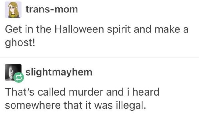 tumblr - halloween text posts - transmom Get in the Halloween spirit and make a ghost! I slightmayhem That's called murder and i heard somewhere that it was illegal.