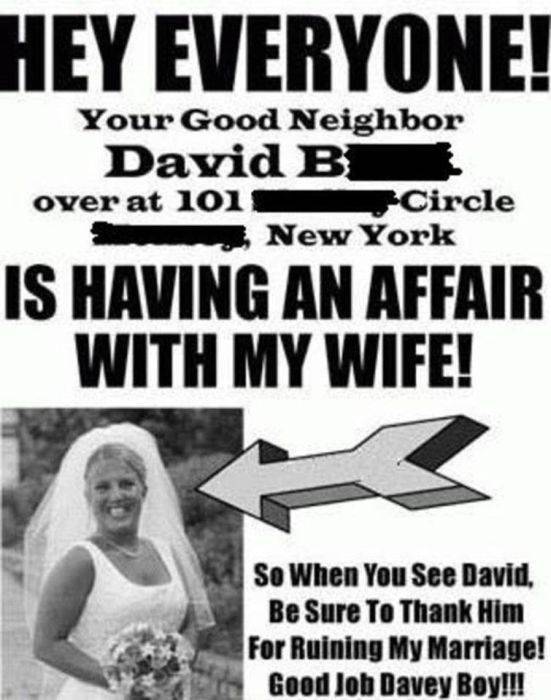 poster - Hey Everyone! Your Good Neighbor David B over at 101 Circle New York Is Having An Affair With My Wife! So When You See David, Be Sure To Thank Him For Ruining My Marriage! Good Job Davey Boy!!!