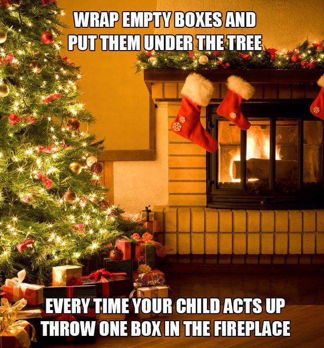 wrap empty boxes and throw in fireplace - Wrap Empty Boxes And Put Them Under The Tree Every Time Your Child Acts Up Throw One Box In The Fireplace
