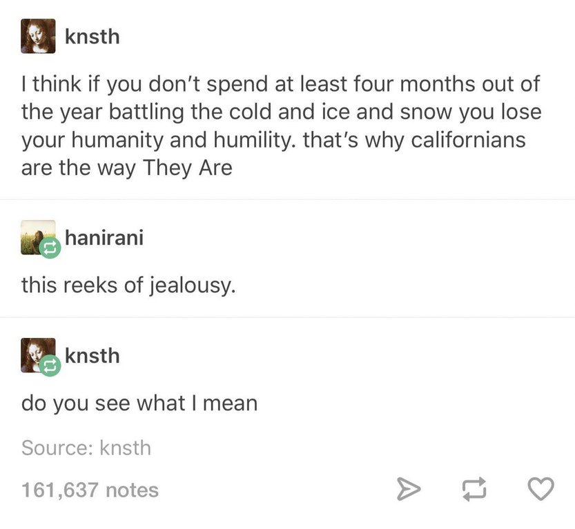 tumblr- that's true but he shouldn t say - knsth I think if you don't spend at least four months out of the year battling the cold and ice and snow you lose your humanity and humility. that's why californians are the way They Are hanirani this reeks of je