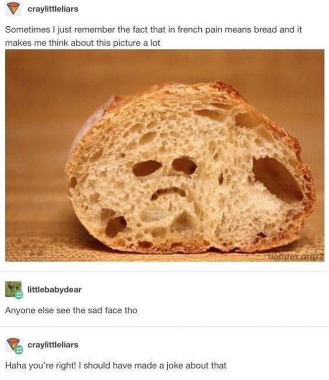 tumblr- sad bread - craylittleliars Sometimes I just remember the fact that in french pain means bread and it makes me think about this picture a lot littlebabydear Anyone else see the sad face tho Ve craylittleliars Haha you're right! I should have made 