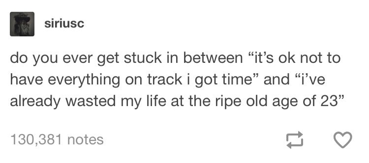 tumblr- document - siriusc do you ever get stuck in between it's ok not to have everything on track i got time" and "i've already wasted my life at the ripe old age of 23" 130,381 notes