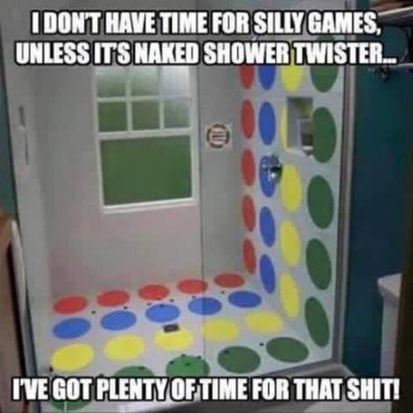 twister shower - I Dont Have Time For Silly Games, Unless Its Naked Shower Twister... I'Ve Got Plenty Of Time For That Shit!