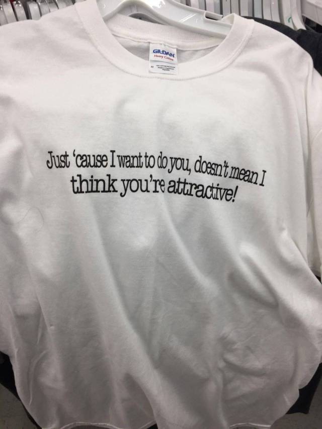 t shirt - Just 'cause I want to do you, doesn't meant think you're attractive!