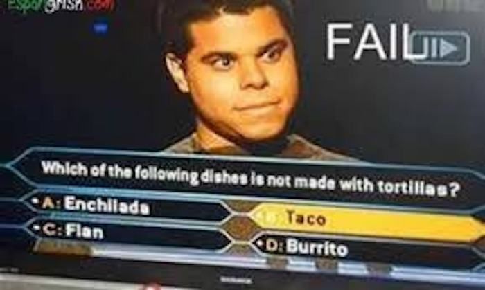 game show memes - Wsa.Com Failon Which of the ing dishes is not made with tortillas? A Enchilada Taco CFlan D Burrito