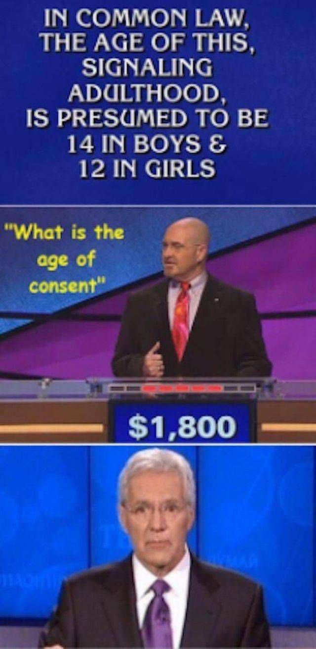 funny game show answers - In Common Law. The Age Of This. Signaling Adulthood Is Presumed To Be 14 In Boys & 12 In Girls "What is the age of consent" $1,800